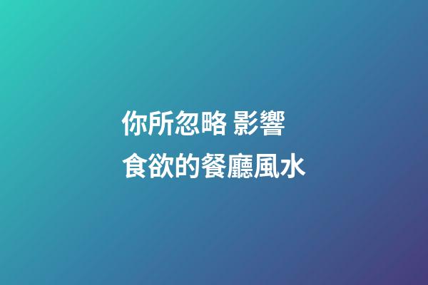 你所忽略 影響食欲的餐廳風水